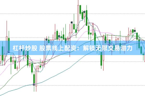 杠杆炒股 股票线上配资:解锁无限交易潜力