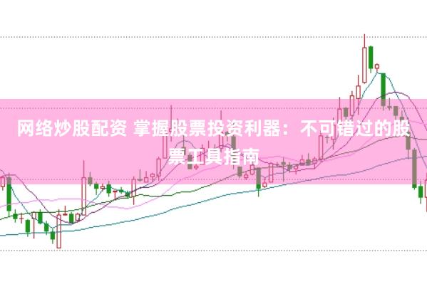 网络炒股配资 掌握股票投资利器：不可错过的股票工具指南