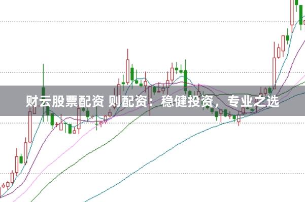 财云股票配资 则配资：稳健投资，专业之选