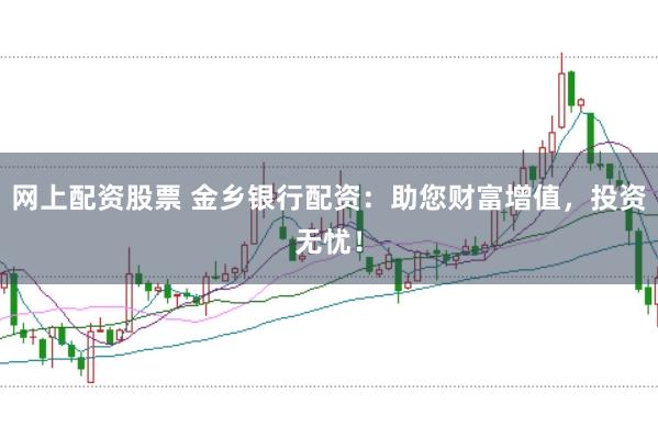 网上配资股票 金乡银行配资：助您财富增值，投资无忧！