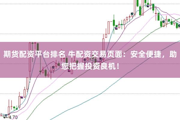 期货配资平台排名 牛配资交易页面:安全便捷,助您把握投资良机!