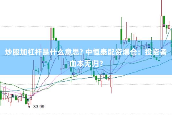 炒股加杠杆是什么意思? 中恒泰配资爆仓:投资者血本无归?